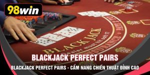 Blackjack Perfect Pairs - Cẩm Nang Chiến Thuật Đỉnh Cao