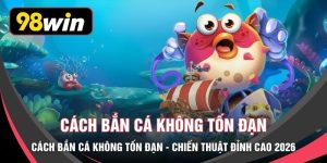 Cách Bắn Cá Không Tốn Đạn - Chiến Thuật Đỉnh Cao 2026