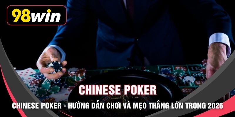 Chinese Poker - Hướng Dẫn Chơi Và Mẹo Thắng Lớn Trong 2026