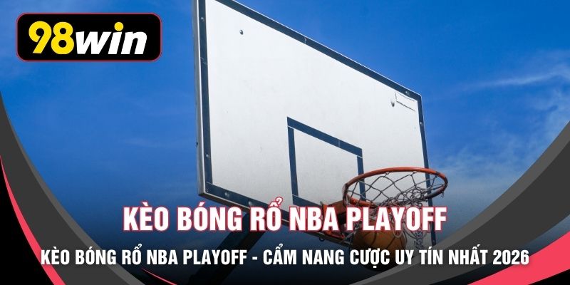 Kèo Bóng Rổ NBA Playoff - Cẩm Nang Cược Uy Tín Nhất 2026