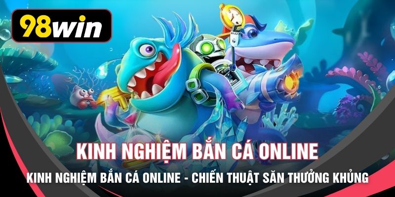 Kinh Nghiệm Bắn Cá Online - Chiến Thuật Săn Thưởng Khủng