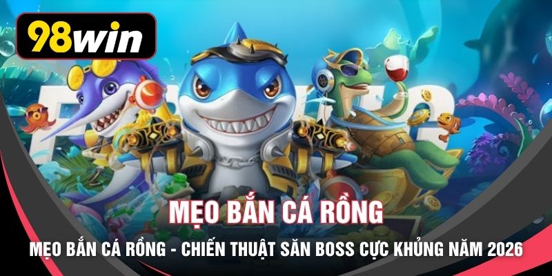 Mẹo Bắn Cá Rồng - Chiến Thuật Săn Boss Cực Khủng Năm 2026