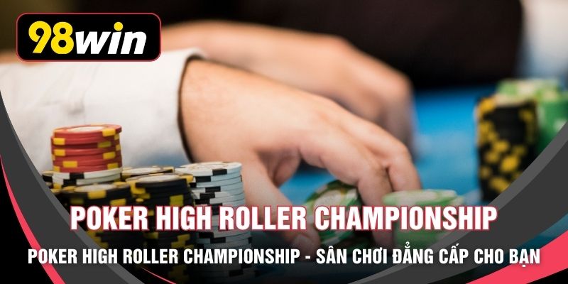 Poker High Roller Championship - Sân Chơi Đẳng Cấp Cho Bạn