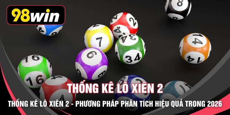 Thống Kê Lô Xiên 2 - Phương Pháp Phân Tích Hiệu Quả Trong 2026